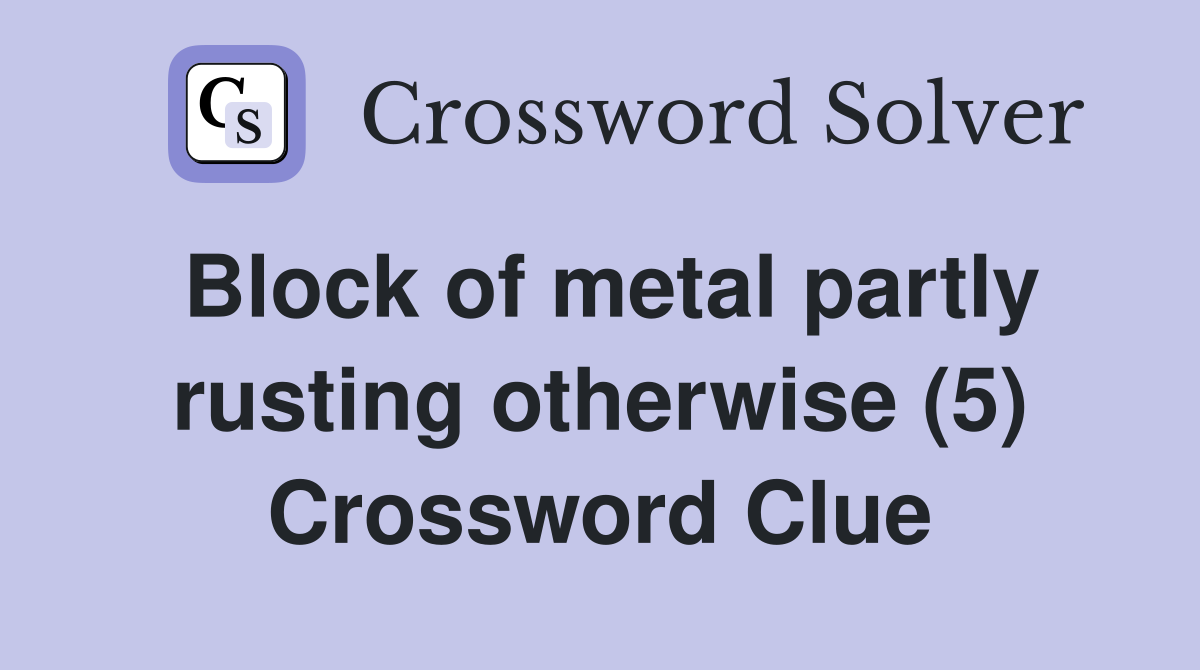 Block of metal partly rusting otherwise (5) Crossword Clue Answers